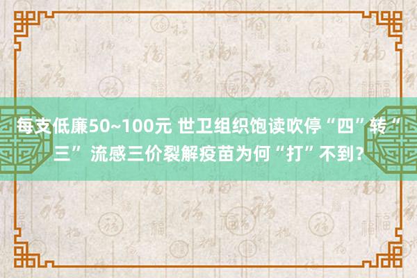 每支低廉50~100元 世卫组织饱读吹停“四”转“三” 流感三价裂解疫苗为何“打”不到？