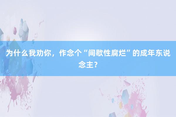 为什么我劝你，作念个“间歇性腐烂”的成年东说念主？